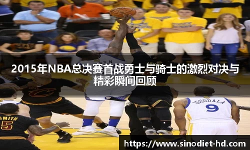 2015年NBA总决赛首战勇士与骑士的激烈对决与精彩瞬间回顾