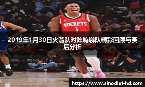 2019年1月30日火箭队对阵鹈鹕队精彩回顾与赛后分析