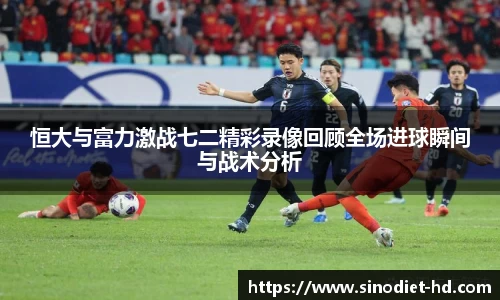 恒大与富力激战七二精彩录像回顾全场进球瞬间与战术分析